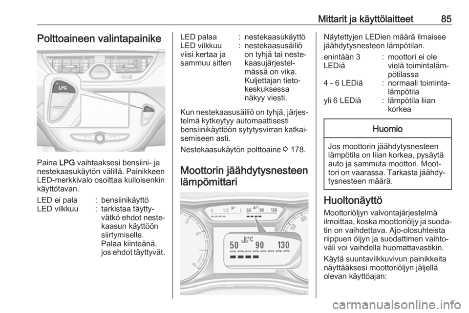 OPEL CORSA E 2017.5  Ohjekirja (in Finnish) Mittarit ja käyttölaitteet85Polttoaineen valintapainike
Paina LPG vaihtaaksesi bensiini- ja
nestekaasukäytön välillä. Painikkeen
LED-merkkivalo osoittaa kulloisenkin
käyttötavan.
LED ei pala:b
