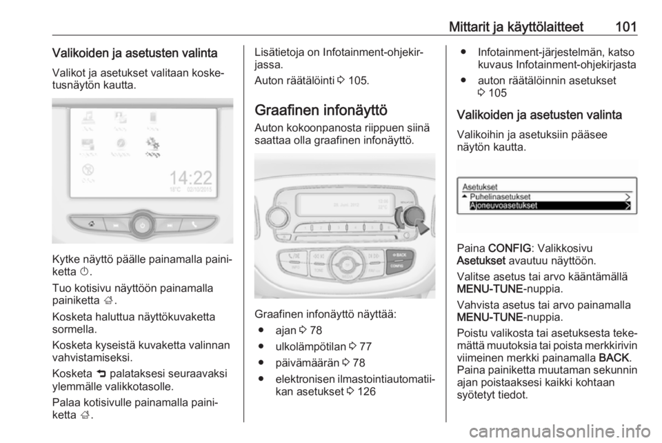 OPEL CORSA E 2018 Ohjekirja (in Finnish) Mittarit ja käyttölaitteet101Valikoiden ja asetusten valintaValikot ja asetukset valitaan koske‐
tusnäytön kautta.
Kytke näyttö päälle painamalla paini‐
ketta X.
Tuo kotisivu näyttöön OPEL CORSA E 2018 Ohjekirja (in Finnish) Mittarit ja käyttölaitteet101Valikoiden ja asetusten valintaValikot ja asetukset valitaan koske‐
tusnäytön kautta.
Kytke näyttö päälle painamalla paini‐
ketta X.
Tuo kotisivu näyttöön