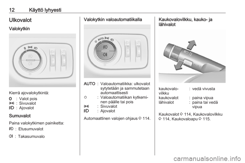 OPEL CORSA E 2018  Ohjekirja (in Finnish) 12Käyttö lyhyestiUlkovalotValokytkin
Kierrä ajovalokytkintä:
7:Valot pois8:Sivuvalot9:Ajovalot
Sumuvalot
Paina valokytkimen painiketta:
>:Etusumuvalotr:TakasumuvaloValokytkin valoautomatiikallaAUT