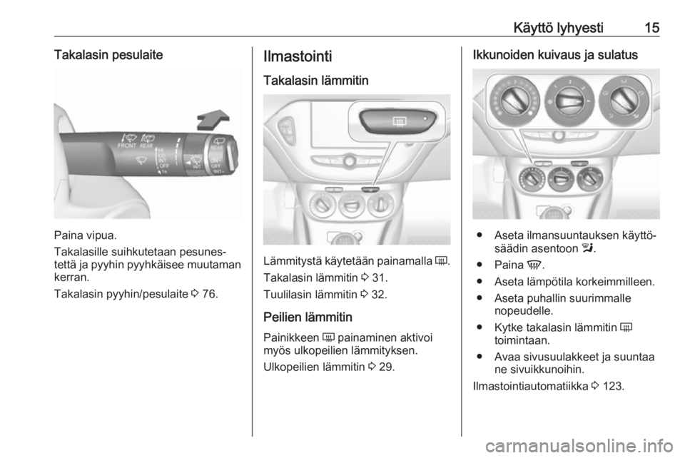OPEL CORSA E 2018  Ohjekirja (in Finnish) Käyttö lyhyesti15Takalasin pesulaite
Paina vipua.
Takalasille suihkutetaan pesunes‐
tettä ja pyyhin pyyhkäisee muutaman kerran.
Takalasin pyyhin/pesulaite  3 76.
Ilmastointi
Takalasin lämmitin
