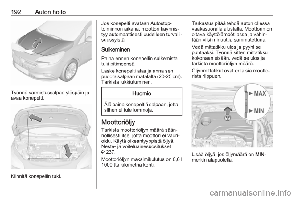 OPEL CORSA E 2018 Ohjekirja (in Finnish) 192Auton hoito
Työnnä varmistussalpaa ylöspäin ja
avaa konepelti.
Kiinnitä konepellin tuki.
Jos konepelti avataan Autostop-
toiminnon aikana, moottori käynnis‐
tyy automaattisesti uudelleen tu OPEL CORSA E 2018 Ohjekirja (in Finnish) 192Auton hoito
Työnnä varmistussalpaa ylöspäin ja
avaa konepelti.
Kiinnitä konepellin tuki.
Jos konepelti avataan Autostop-
toiminnon aikana, moottori käynnis‐
tyy automaattisesti uudelleen tu