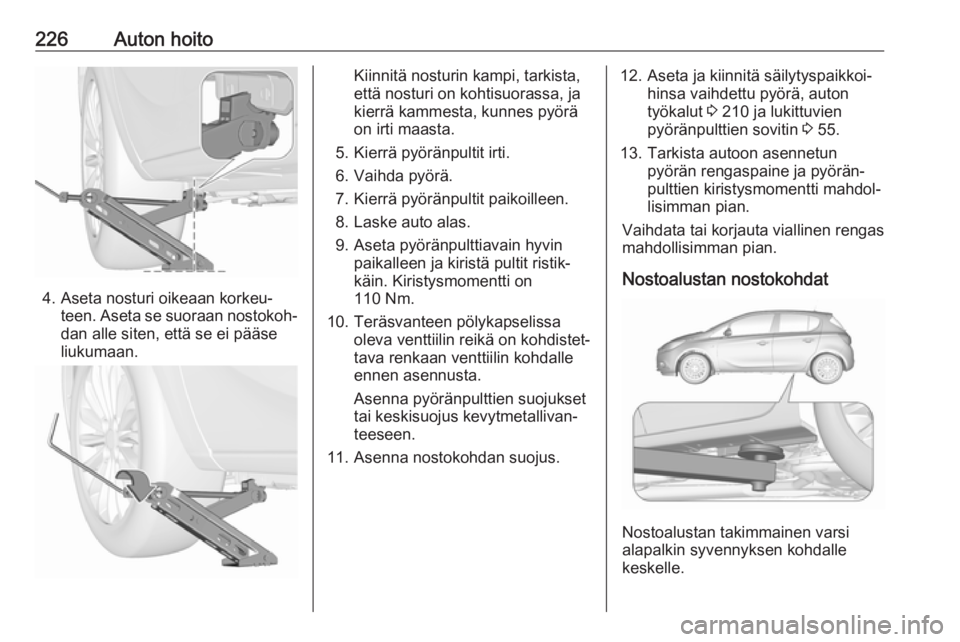 OPEL CORSA E 2018 Ohjekirja (in Finnish) 226Auton hoito
4. Aseta nosturi oikeaan korkeu‐teen. Aseta se suoraan nostokoh‐dan alle siten, että se ei pääse
liukumaan.
Kiinnitä nosturin kampi, tarkista,
että nosturi on kohtisuorassa, ja OPEL CORSA E 2018 Ohjekirja (in Finnish) 226Auton hoito
4. Aseta nosturi oikeaan korkeu‐teen. Aseta se suoraan nostokoh‐dan alle siten, että se ei pääse
liukumaan.
Kiinnitä nosturin kampi, tarkista,
että nosturi on kohtisuorassa, ja