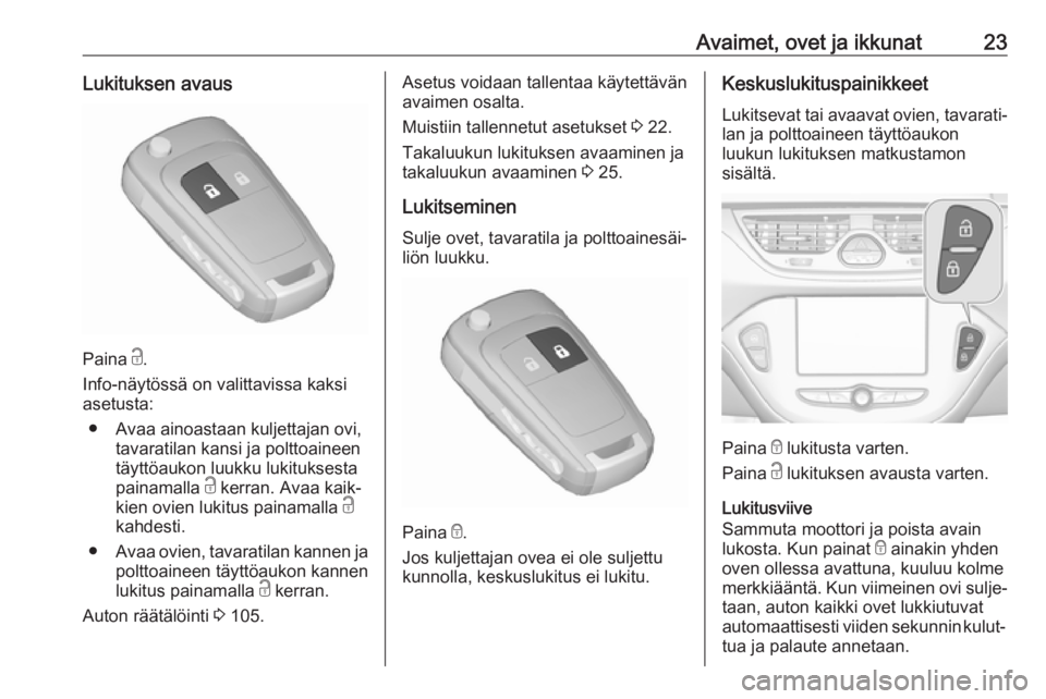 OPEL CORSA E 2018  Ohjekirja (in Finnish) Avaimet, ovet ja ikkunat23Lukituksen avaus
Paina c.
Info-näytössä on valittavissa kaksi asetusta:
● Avaa ainoastaan kuljettajan ovi, tavaratilan kansi ja polttoaineen
täyttöaukon luukku lukituk