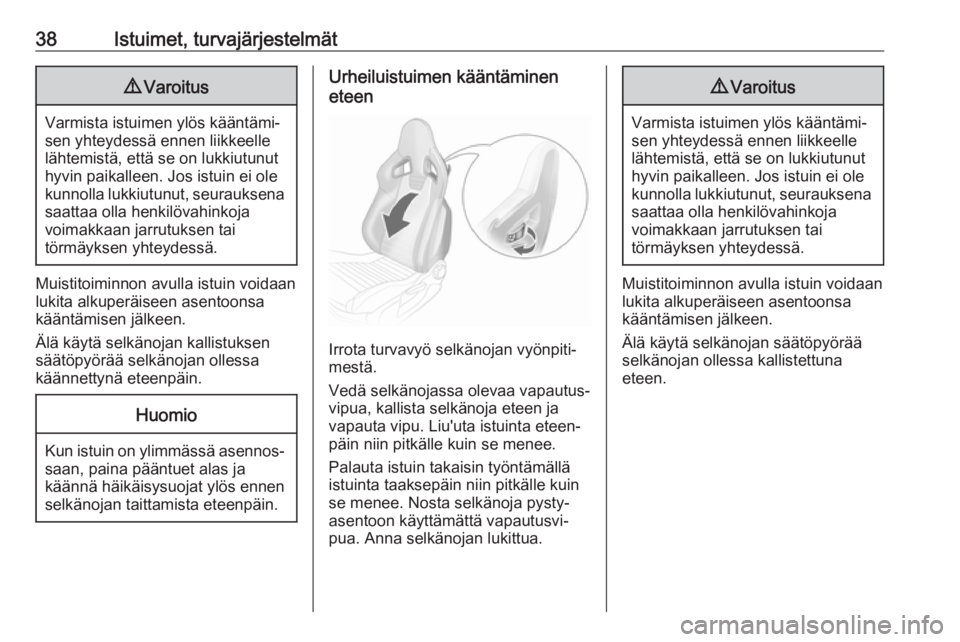 OPEL CORSA E 2018  Ohjekirja (in Finnish) 38Istuimet, turvajärjestelmät9Varoitus
Varmista istuimen ylös kääntämi‐
sen yhteydessä ennen liikkeelle
lähtemistä, että se on lukkiutunut
hyvin paikalleen. Jos istuin ei ole
kunnolla lukk