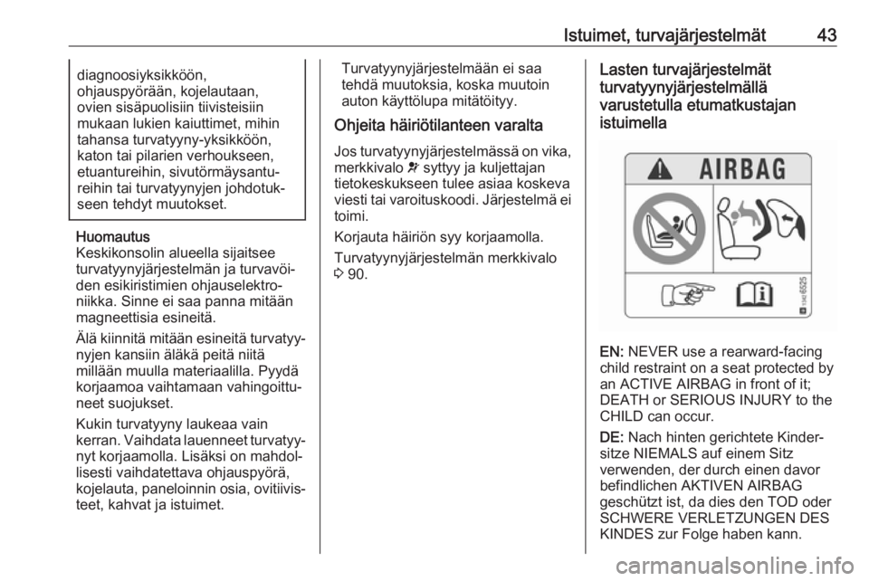 OPEL CORSA E 2018  Ohjekirja (in Finnish) Istuimet, turvajärjestelmät43diagnoosiyksikköön,
ohjauspyörään, kojelautaan,
ovien sisäpuolisiin tiivisteisiin
mukaan lukien kaiuttimet, mihin
tahansa turvatyyny-yksikköön,
katon tai pilarie