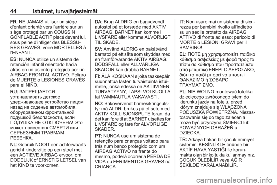OPEL CORSA E 2018  Ohjekirja (in Finnish) 44Istuimet, turvajärjestelmätFR: NE JAMAIS utiliser un siège
d'enfant orienté vers l'arrière sur un
siège protégé par un COUSSIN
GONFLABLE ACTIF placé devant lui, sous peine d'inf