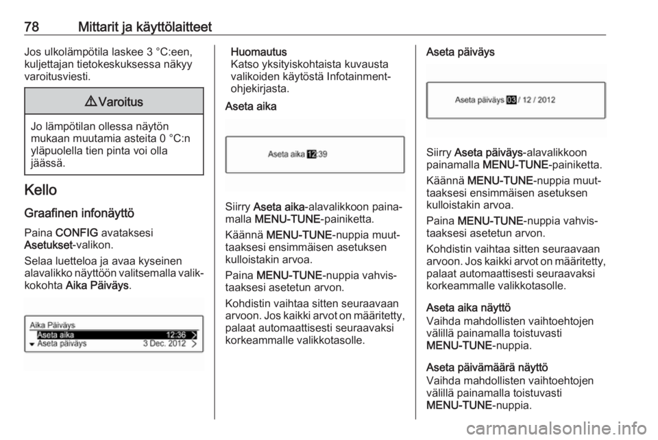 OPEL CORSA E 2018  Ohjekirja (in Finnish) 78Mittarit ja käyttölaitteetJos ulkolämpötila laskee 3 °C:een,
kuljettajan tietokeskuksessa näkyy
varoitusviesti.9 Varoitus
Jo lämpötilan ollessa näytön
mukaan muutamia asteita 0 °C:n
yläp
