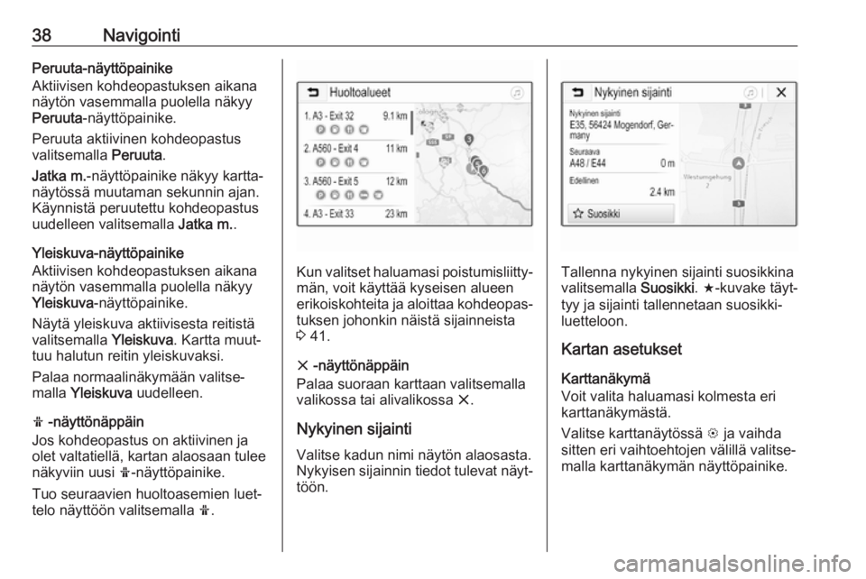 OPEL CORSA E 2018.5  Infotainment-ohjekirja (in Finnish) 38NavigointiPeruuta-näyttöpainike
Aktiivisen kohdeopastuksen aikana
näytön vasemmalla puolella näkyy
Peruuta -näyttöpainike.
Peruuta aktiivinen kohdeopastus
valitsemalla  Peruuta.
Jatka m. -nä