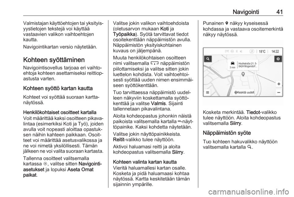 OPEL CORSA E 2018.5  Infotainment-ohjekirja (in Finnish) Navigointi41Valmistajan käyttöehtojen tai yksityis‐
yystietojen tekstejä voi käyttää
vastaavien valikon vaihtoehtojen
kautta.
Navigointikartan versio näytetään.
Kohteen syöttäminen
Navigo
