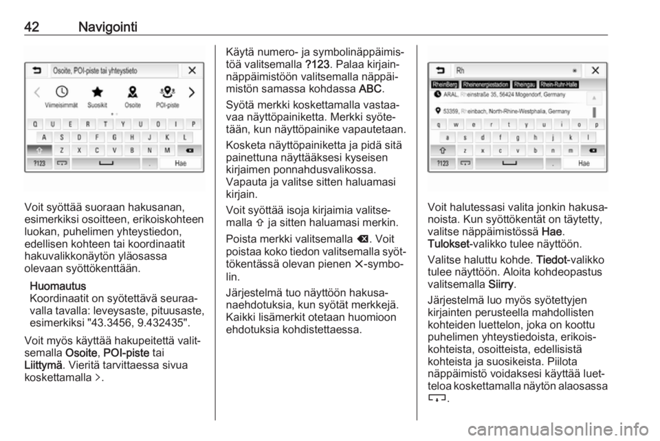 OPEL CORSA E 2018.5  Infotainment-ohjekirja (in Finnish) 42Navigointi
Voit syöttää suoraan hakusanan,
esimerkiksi osoitteen, erikoiskohteen
luokan, puhelimen yhteystiedon,
edellisen kohteen tai koordinaatit
hakuvalikkonäytön yläosassa
olevaan syöttö