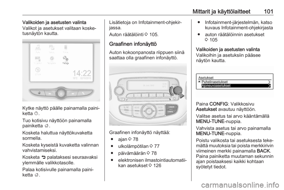 OPEL CORSA E 2018.5 Ohjekirja (in Finnish) Mittarit ja käyttölaitteet101Valikoiden ja asetusten valinta
Valikot ja asetukset valitaan koske‐
tusnäytön kautta.
Kytke näyttö päälle painamalla paini‐
ketta X.
Tuo kotisivu näyttöön OPEL CORSA E 2018.5 Ohjekirja (in Finnish) Mittarit ja käyttölaitteet101Valikoiden ja asetusten valinta
Valikot ja asetukset valitaan koske‐
tusnäytön kautta.
Kytke näyttö päälle painamalla paini‐
ketta X.
Tuo kotisivu näyttöön