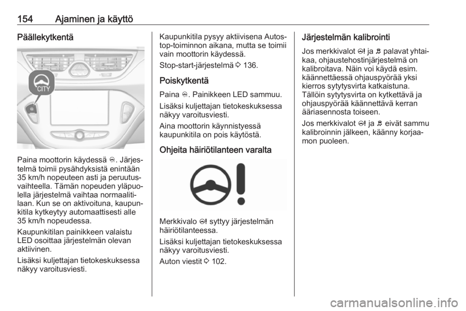 OPEL CORSA E 2018.5 Ohjekirja (in Finnish) 154Ajaminen ja käyttöPäällekytkentä
Paina moottorin käydessä B. Järjes‐
telmä toimii pysähdyksistä enintään
35 km/h nopeuteen asti ja peruutus‐
vaihteella. Tämän nopeuden yläpuo‐ OPEL CORSA E 2018.5 Ohjekirja (in Finnish) 154Ajaminen ja käyttöPäällekytkentä
Paina moottorin käydessä B. Järjes‐
telmä toimii pysähdyksistä enintään
35 km/h nopeuteen asti ja peruutus‐
vaihteella. Tämän nopeuden yläpuo‐