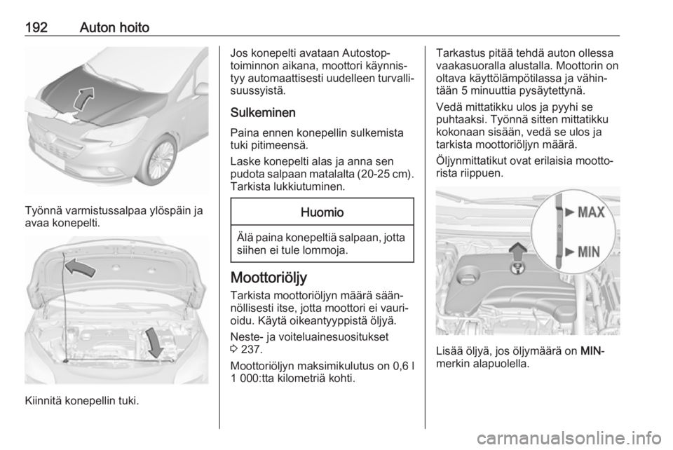 OPEL CORSA E 2018.5 Ohjekirja (in Finnish) 192Auton hoito
Työnnä varmistussalpaa ylöspäin ja
avaa konepelti.
Kiinnitä konepellin tuki.
Jos konepelti avataan Autostop-
toiminnon aikana, moottori käynnis‐
tyy automaattisesti uudelleen tu OPEL CORSA E 2018.5 Ohjekirja (in Finnish) 192Auton hoito
Työnnä varmistussalpaa ylöspäin ja
avaa konepelti.
Kiinnitä konepellin tuki.
Jos konepelti avataan Autostop-
toiminnon aikana, moottori käynnis‐
tyy automaattisesti uudelleen tu