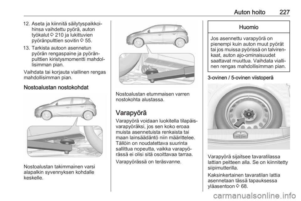 OPEL CORSA E 2018.5 Ohjekirja (in Finnish) Auton hoito22712. Aseta ja kiinnitä säilytyspaikkoi‐hinsa vaihdettu pyörä, auton
työkalut 3 210 ja lukittuvien
pyöränpulttien sovitin 3 55.
13. Tarkista autoon asennetun pyörän rengaspain OPEL CORSA E 2018.5 Ohjekirja (in Finnish) Auton hoito22712. Aseta ja kiinnitä säilytyspaikkoi‐hinsa vaihdettu pyörä, auton
työkalut 3 210 ja lukittuvien
pyöränpulttien sovitin 3 55.
13. Tarkista autoon asennetun pyörän rengaspain