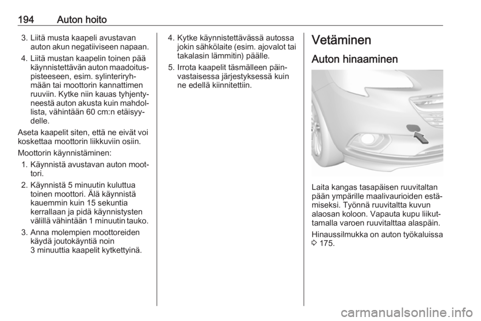 OPEL CORSA E 2019 Ohjekirja (in Finnish) 194Auton hoito3. Liitä musta kaapeli avustavanauton akun negatiiviseen napaan.
4. Liitä mustan kaapelin toinen pää käynnistettävän auton maadoitus‐pisteeseen, esim. sylinteriryh‐
mään tai OPEL CORSA E 2019 Ohjekirja (in Finnish) 194Auton hoito3. Liitä musta kaapeli avustavanauton akun negatiiviseen napaan.
4. Liitä mustan kaapelin toinen pää käynnistettävän auton maadoitus‐pisteeseen, esim. sylinteriryh‐
mään tai