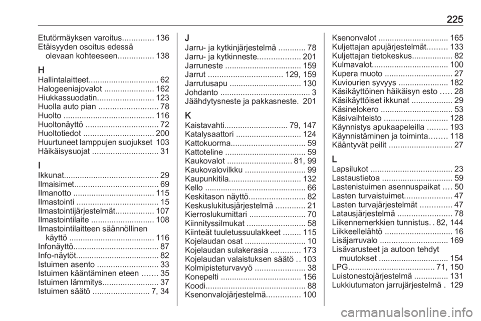OPEL CORSA E 2019 Ohjekirja (in Finnish) 225Etutörmäyksen varoitus..............136
Etäisyyden osoitus edessä olevaan kohteeseen ................138
H
Hallintalaitteet ............................... 62
Halogeeniajovalot ............... OPEL CORSA E 2019 Ohjekirja (in Finnish) 225Etutörmäyksen varoitus..............136
Etäisyyden osoitus edessä olevaan kohteeseen ................138
H
Hallintalaitteet ............................... 62
Halogeeniajovalot ...............