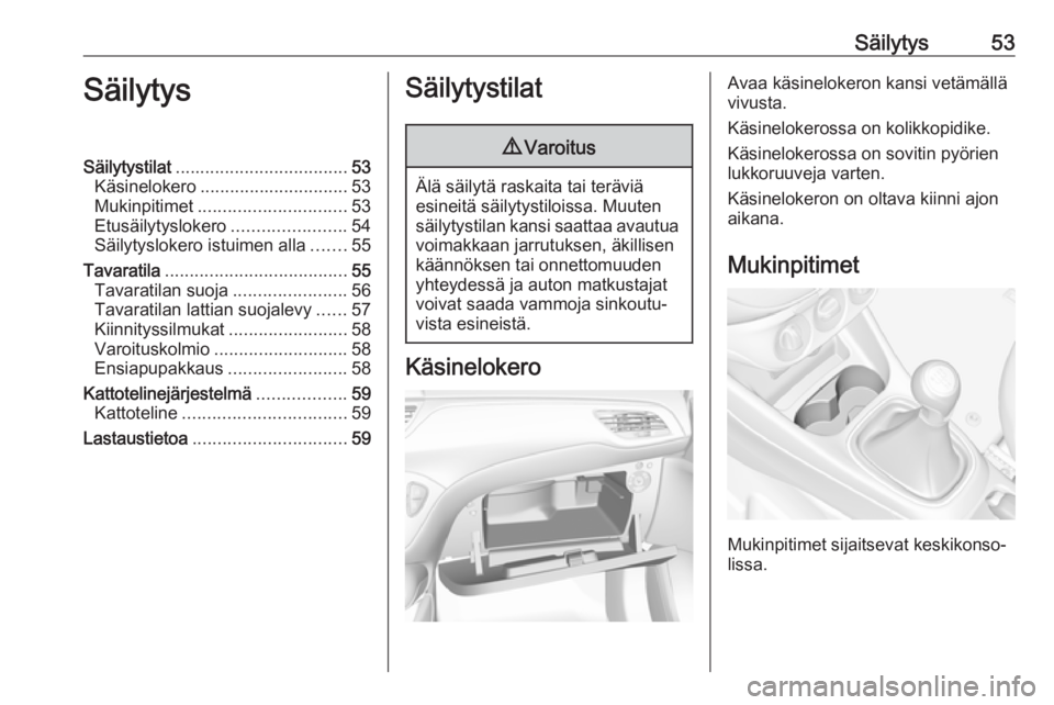 OPEL CORSA E 2019 Ohjekirja (in Finnish) Säilytys53SäilytysSäilytystilat................................... 53
Käsinelokero .............................. 53
Mukinpitimet .............................. 53
Etusäilytyslokero ............. OPEL CORSA E 2019 Ohjekirja (in Finnish) Säilytys53SäilytysSäilytystilat................................... 53
Käsinelokero .............................. 53
Mukinpitimet .............................. 53
Etusäilytyslokero .............