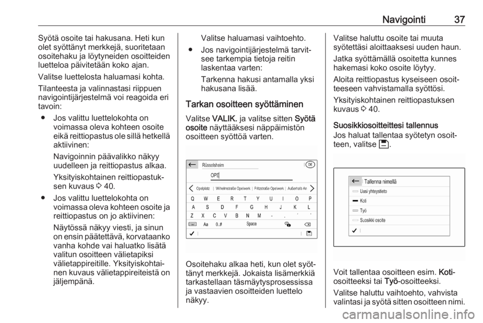 OPEL CORSA F 2020  Infotainment-ohjekirja (in Finnish) Navigointi37Syötä osoite tai hakusana. Heti kun
olet syöttänyt merkkejä, suoritetaan
osoitehaku ja löytyneiden osoitteiden luetteloa päivitetään koko ajan.
Valitse luettelosta haluamasi kohta