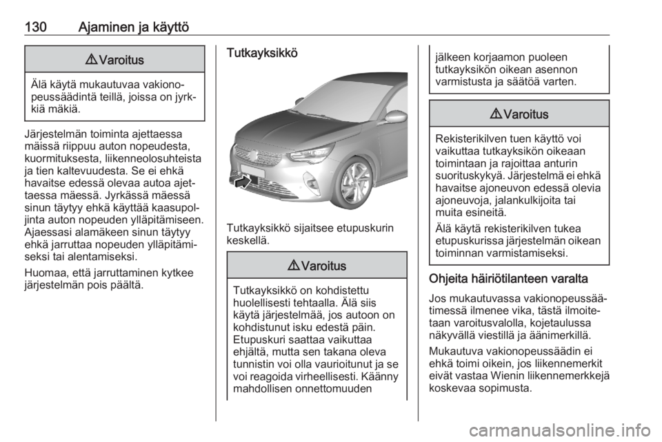 OPEL CORSA F 2020 Ohjekirja (in Finnish) 130Ajaminen ja käyttö9Varoitus
Älä käytä mukautuvaa vakiono‐
peussäädintä teillä, joissa on jyrk‐
kiä mäkiä.
Järjestelmän toiminta ajettaessa
mäissä riippuu auton nopeudesta,
kuor OPEL CORSA F 2020 Ohjekirja (in Finnish) 130Ajaminen ja käyttö9Varoitus
Älä käytä mukautuvaa vakiono‐
peussäädintä teillä, joissa on jyrk‐
kiä mäkiä.
Järjestelmän toiminta ajettaessa
mäissä riippuu auton nopeudesta,
kuor