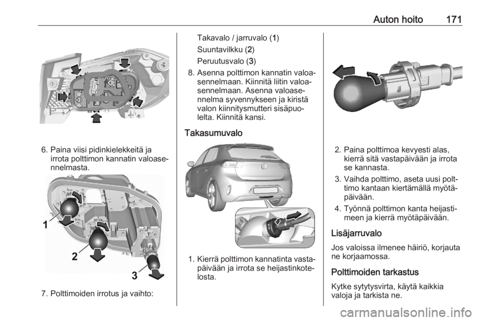 OPEL CORSA F 2020 Ohjekirja (in Finnish) Auton hoito171
6. Paina viisi pidinkielekkeitä jairrota polttimon kannatin valoase‐
nnelmasta.
7. Polttimoiden irrotus ja vaihto:
Takavalo / jarruvalo ( 1)
Suuntavilkku ( 2)
Peruutusvalo ( 3)
8. As OPEL CORSA F 2020 Ohjekirja (in Finnish) Auton hoito171
6. Paina viisi pidinkielekkeitä jairrota polttimon kannatin valoase‐
nnelmasta.
7. Polttimoiden irrotus ja vaihto:
Takavalo / jarruvalo ( 1)
Suuntavilkku ( 2)
Peruutusvalo ( 3)
8. As