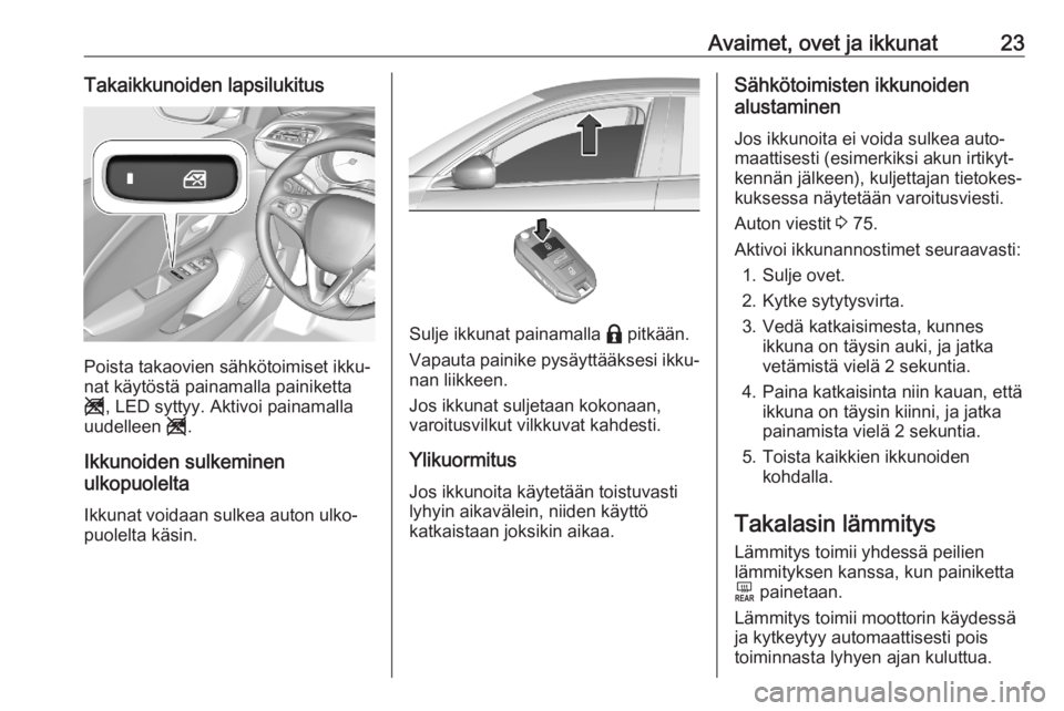 OPEL CORSA F 2020  Ohjekirja (in Finnish) Avaimet, ovet ja ikkunat23Takaikkunoiden lapsilukitus
Poista takaovien sähkötoimiset ikku‐
nat käytöstä painamalla painiketta
g , LED syttyy. Aktivoi painamalla
uudelleen  g.
Ikkunoiden sulkemi