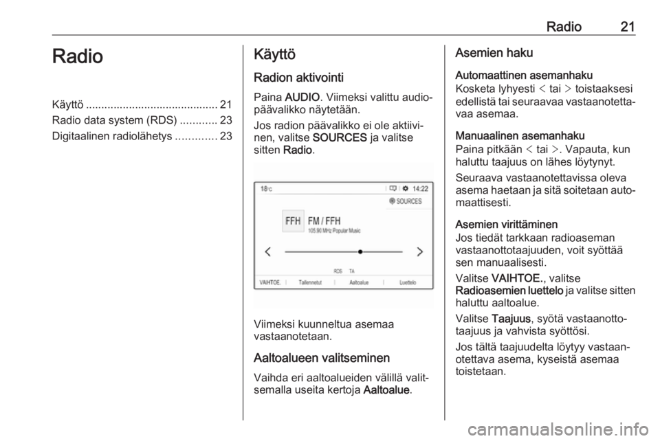 OPEL CROSSLAND X 2017.75  Infotainment-ohjekirja (in Finnish) Radio21RadioKäyttö ........................................... 21
Radio data system (RDS) ............23
Digitaalinen radiolähetys .............23Käyttö
Radion aktivointi Paina  AUDIO . Viimeksi 