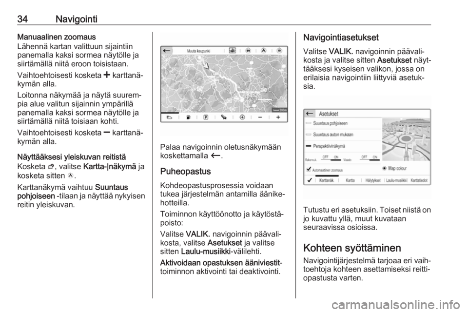 OPEL CROSSLAND X 2017.75  Infotainment-ohjekirja (in Finnish) 34NavigointiManuaalinen zoomaus
Lähennä kartan valittuun sijaintiin
panemalla kaksi sormea näytölle ja
siirtämällä niitä eroon toisistaan.
Vaihtoehtoisesti kosketa  < karttanä‐
kymän alla.