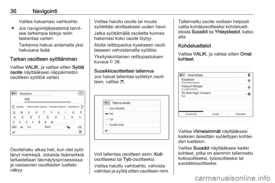 OPEL CROSSLAND X 2017.75  Infotainment-ohjekirja (in Finnish) 36NavigointiValitse haluamasi vaihtoehto.
● Jos navigointijärjestelmä tarvit‐ see tarkempia tietoja reitin
laskentaa varten:
Tarkenna hakusi antamalla yksi
hakusana lisää.
Tarkan osoitteen sy�