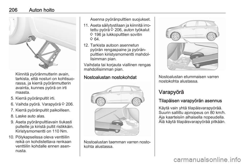 OPEL CROSSLAND X 2017.75  Ohjekirja (in Finnish) 206Auton hoito
Kiinnitä pyöränmutterin avain,
tarkista, että nosturi on kohtisuo‐
rassa, ja kierrä pyöränmutterin
avainta, kunnes pyörä on irti
maasta.
5. Kierrä pyöränpultit irti.
6. Va