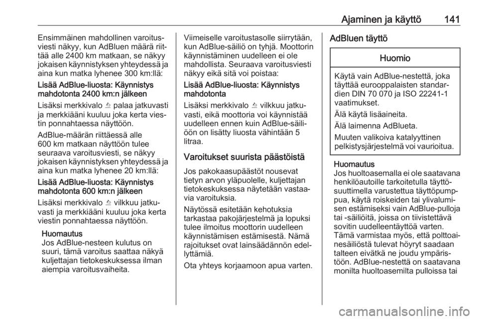 OPEL CROSSLAND X 2018  Ohjekirja (in Finnish) Ajaminen ja käyttö141Ensimmäinen mahdollinen varoitus‐
viesti näkyy, kun AdBluen määrä riit‐ tää alle 2400 km matkaan, se näkyy
jokaisen käynnistyksen yhteydessä ja
aina kun matka lyhe