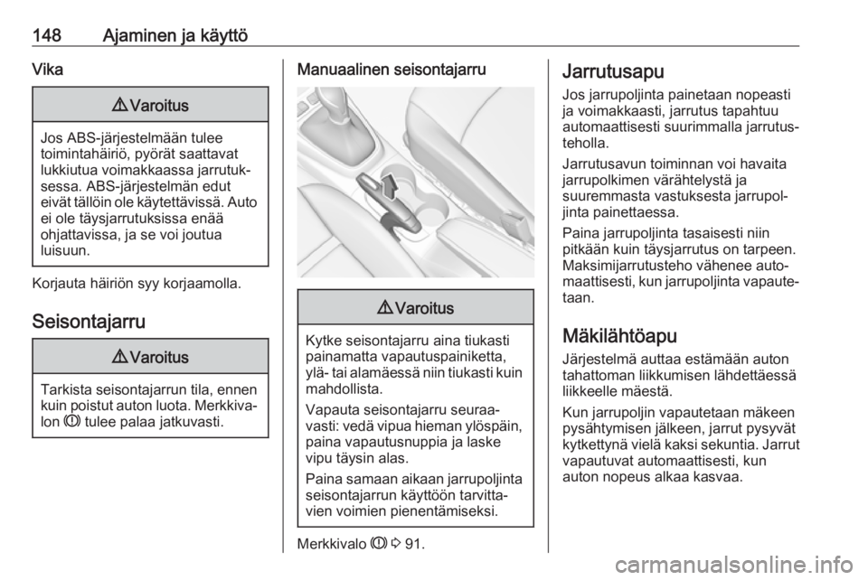 OPEL CROSSLAND X 2018  Ohjekirja (in Finnish) 148Ajaminen ja käyttöVika9Varoitus
Jos ABS-järjestelmään tulee
toimintahäiriö, pyörät saattavat
lukkiutua voimakkaassa jarrutuk‐
sessa. ABS-järjestelmän edut
eivät tällöin ole käytett