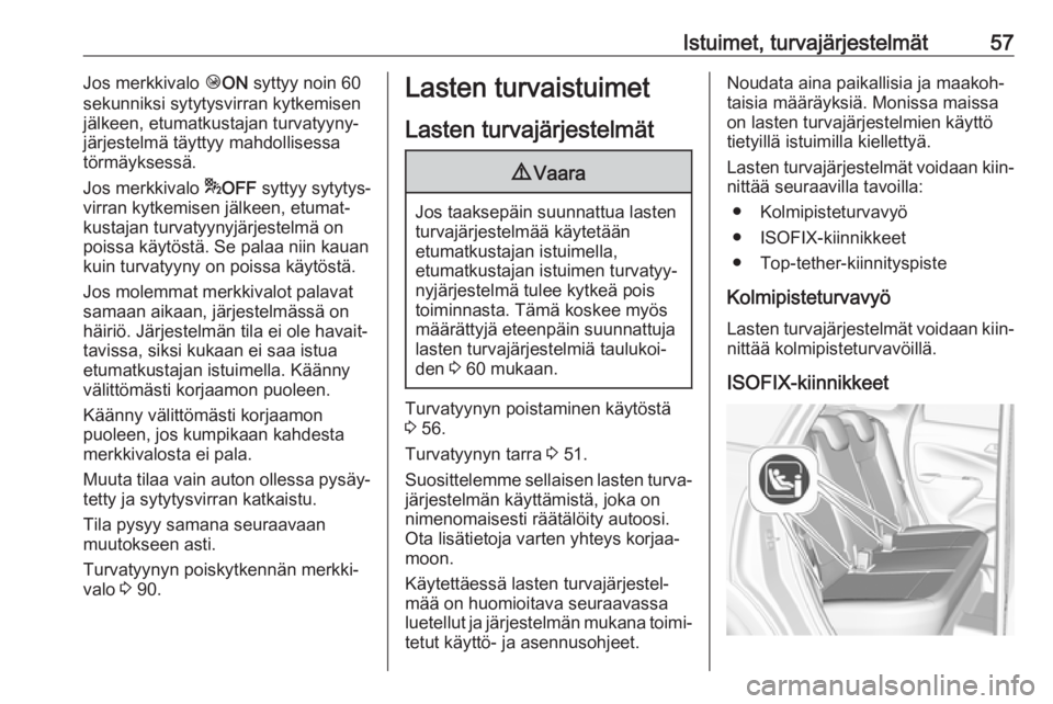 OPEL CROSSLAND X 2018  Ohjekirja (in Finnish) Istuimet, turvajärjestelmät57Jos merkkivalo ÓON  syttyy noin 60
sekunniksi sytytysvirran kytkemisen
jälkeen, etumatkustajan turvatyyny‐ järjestelmä täyttyy mahdollisessa
törmäyksessä.
Jos 