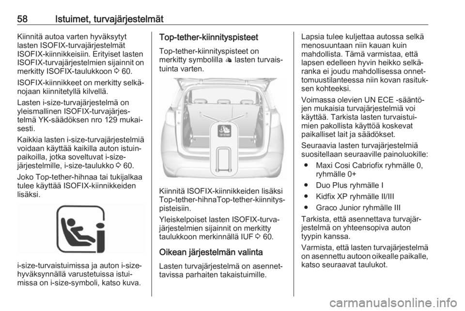 OPEL CROSSLAND X 2018  Ohjekirja (in Finnish) 58Istuimet, turvajärjestelmätKiinnitä autoa varten hyväksytyt
lasten ISOFIX-turvajärjestelmät
ISOFIX-kiinnikkeisiin. Erityiset lasten
ISOFIX -turvajärjestelmien sijainnit on
merkitty ISOFIX-tau