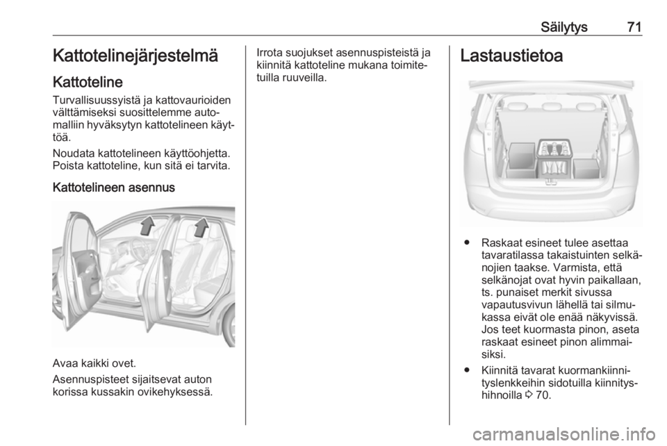 OPEL CROSSLAND X 2018  Ohjekirja (in Finnish) Säilytys71Kattotelinejärjestelmä
Kattoteline Turvallisuussyistä ja kattovaurioiden
välttämiseksi suosittelemme auto‐
malliin hyväksytyn kattotelineen käyt‐
töä.
Noudata kattotelineen kä