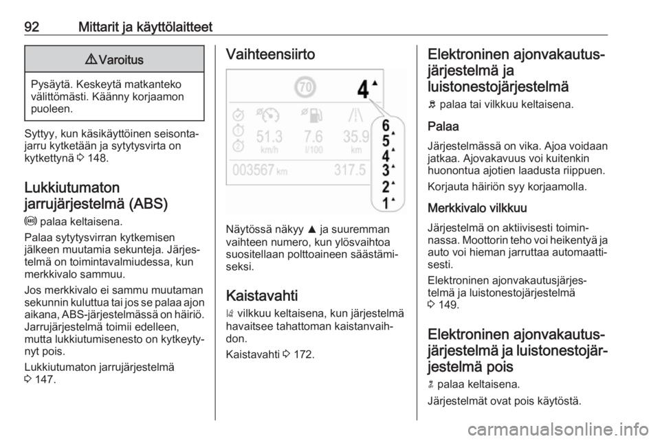 OPEL CROSSLAND X 2018  Ohjekirja (in Finnish) 92Mittarit ja käyttölaitteet9Varoitus
Pysäytä. Keskeytä matkanteko
välittömästi. Käänny korjaamon
puoleen.
Syttyy, kun käsikäyttöinen seisonta‐
jarru kytketään ja sytytysvirta on
kytk