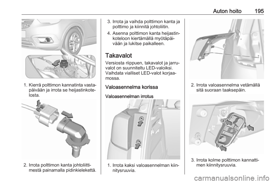 OPEL CROSSLAND X 2018.5 Ohjekirja (in Finnish) Auton hoito195
1.Kierrä polttimon kannatinta vasta‐
päivään ja irrota se heijastinkote‐
losta.
2. Irrota polttimon kanta johtoliitti‐ mestä painamalla pidinkielekettä.
3. Irrota ja vaihda OPEL CROSSLAND X 2018.5 Ohjekirja (in Finnish) Auton hoito195
1.Kierrä polttimon kannatinta vasta‐
päivään ja irrota se heijastinkote‐
losta.
2. Irrota polttimon kanta johtoliitti‐ mestä painamalla pidinkielekettä.
3. Irrota ja vaihda