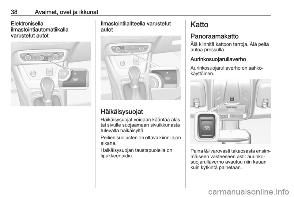 OPEL CROSSLAND X 2018.5 Ohjekirja (in Finnish) 38Avaimet, ovet ja ikkunatElektronisella
ilmastointiautomatiikalla
varustetut autotIlmastointilaitteella varustetut
autot
Häikäisysuojat
Häikäisysuojat voidaan kääntää alas
tai sivulle suojaam OPEL CROSSLAND X 2018.5 Ohjekirja (in Finnish) 38Avaimet, ovet ja ikkunatElektronisella
ilmastointiautomatiikalla
varustetut autotIlmastointilaitteella varustetut
autot
Häikäisysuojat
Häikäisysuojat voidaan kääntää alas
tai sivulle suojaam