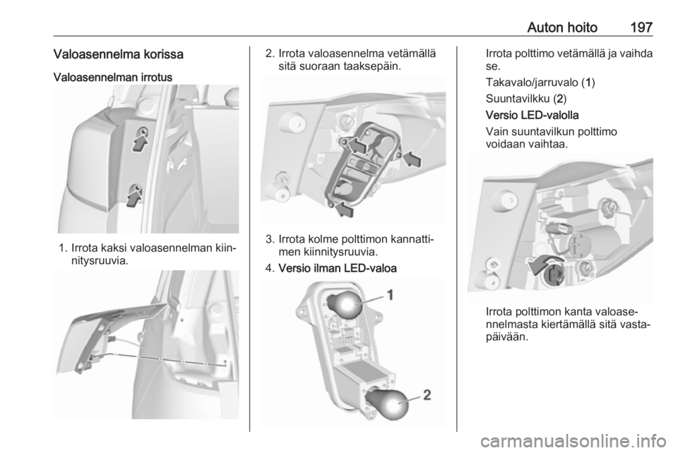 OPEL CROSSLAND X 2019 Ohjekirja (in Finnish) Auton hoito197Valoasennelma korissaValoasennelman irrotus
1. Irrota kaksi valoasennelman kiin‐ nitysruuvia.
2. Irrota valoasennelma vetämälläsitä suoraan taaksepäin.
3. Irrota kolme polttimon k OPEL CROSSLAND X 2019 Ohjekirja (in Finnish) Auton hoito197Valoasennelma korissaValoasennelman irrotus
1. Irrota kaksi valoasennelman kiin‐ nitysruuvia.
2. Irrota valoasennelma vetämälläsitä suoraan taaksepäin.
3. Irrota kolme polttimon k