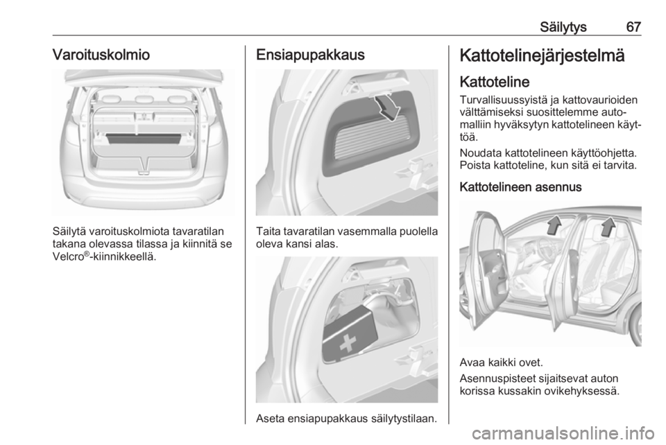 OPEL CROSSLAND X 2019.75 Ohjekirja (in Finnish) Säilytys67Varoituskolmio
Säilytä varoituskolmiota tavaratilan
takana olevassa tilassa ja kiinnitä se
Velcro ®
-kiinnikkeellä.
Ensiapupakkaus
Taita tavaratilan vasemmalla puolella
oleva kansi ala OPEL CROSSLAND X 2019.75 Ohjekirja (in Finnish) Säilytys67Varoituskolmio
Säilytä varoituskolmiota tavaratilan
takana olevassa tilassa ja kiinnitä se
Velcro ®
-kiinnikkeellä.
Ensiapupakkaus
Taita tavaratilan vasemmalla puolella
oleva kansi ala
