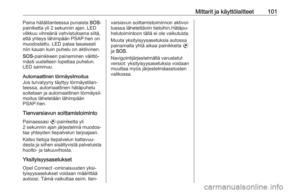 OPEL CROSSLAND X 2020  Ohjekirja (in Finnish) Mittarit ja käyttölaitteet101Paina hätätilanteessa punaista SOS-
painiketta yli 2 sekunnin ajan. LED
vilkkuu vihreänä vahvistuksena siitä,
että yhteys lähimpään PSAP:hen on
muodostettu. LED
