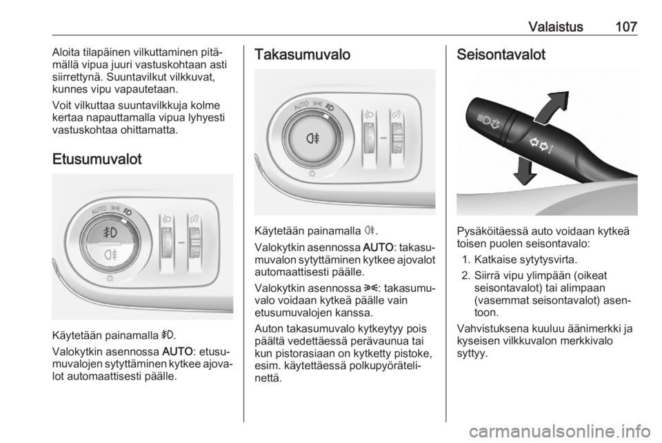 OPEL CROSSLAND X 2020  Ohjekirja (in Finnish) Valaistus107Aloita tilapäinen vilkuttaminen pitä‐
mällä vipua juuri vastuskohtaan asti
siirrettynä. Suuntavilkut vilkkuvat,
kunnes vipu vapautetaan.
Voit vilkuttaa suuntavilkkuja kolme kertaa n