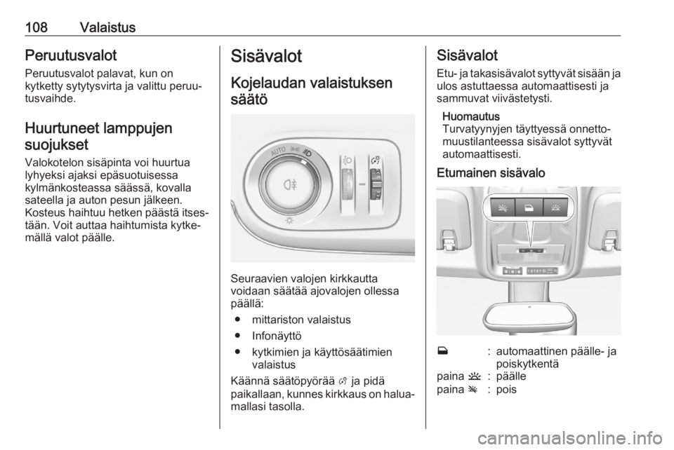 OPEL CROSSLAND X 2020  Ohjekirja (in Finnish) 108ValaistusPeruutusvalot
Peruutusvalot palavat, kun on
kytketty sytytysvirta ja valittu peruu‐
tusvaihde.
Huurtuneet lamppujensuojukset
Valokotelon sisäpinta voi huurtua
lyhyeksi ajaksi epäsuotui
