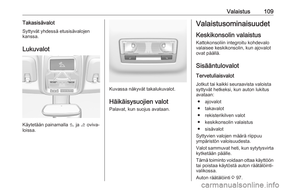 OPEL CROSSLAND X 2020 Ohjekirja (in Finnish) Valaistus109TakasisävalotSyttyvät yhdessä etusisävalojen
kanssa.
Lukuvalot
Käytetään painamalla s ja t oviva‐
loissa.
Kuvassa näkyvät takalukuvalot.
Häikäisysuojien valot
Palavat, kun s OPEL CROSSLAND X 2020 Ohjekirja (in Finnish) Valaistus109TakasisävalotSyttyvät yhdessä etusisävalojen
kanssa.
Lukuvalot
Käytetään painamalla s ja t oviva‐
loissa.
Kuvassa näkyvät takalukuvalot.
Häikäisysuojien valot
Palavat, kun s