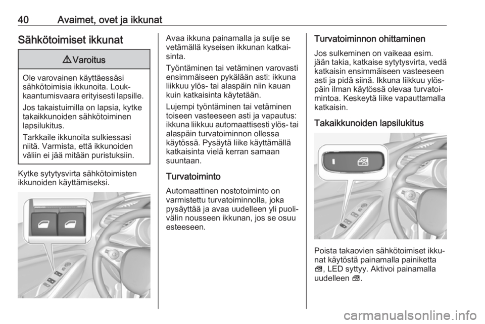 OPEL GRANDLAND X 2018  Ohjekirja (in Finnish) 40Avaimet, ovet ja ikkunatSähkötoimiset ikkunat9Varoitus
Ole varovainen käyttäessäsi
sähkötoimisia ikkunoita. Louk‐
kaantumisvaara erityisesti lapsille.
Jos takaistuimilla on lapsia, kytke
ta