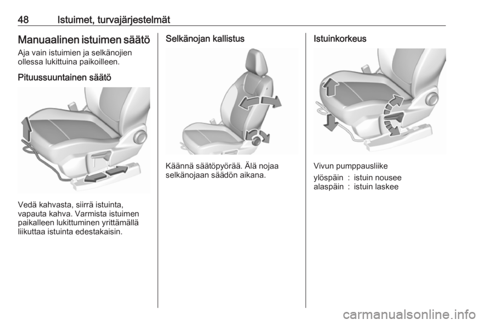 OPEL GRANDLAND X 2018  Ohjekirja (in Finnish) 48Istuimet, turvajärjestelmätManuaalinen istuimen säätöAja vain istuimien ja selkänojien
ollessa lukittuina paikoilleen.
Pituussuuntainen säätö
Vedä kahvasta, siirrä istuinta,
vapauta kahva