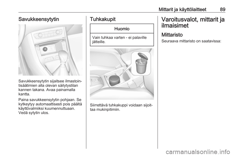 OPEL GRANDLAND X 2018  Ohjekirja (in Finnish) Mittarit ja käyttölaitteet89Savukkeensytytin
Savukkeensytytin sijaitsee ilmastoin‐
tisäätimien alla olevan säilytystilan
kannen takana. Avaa painamalla
kantta.
Paina savukkeensytytin pohjaan. S