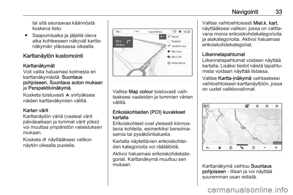 OPEL GRANDLAND X 2018.5  Infotainment-ohjekirja (in Finnish) Navigointi33tai sitä seuraavaa käännöstä
koskeva tieto.
● Saapumisaika ja jäljellä oleva aika kohteeseen näkyvät kartta‐
näkymän yläosassa oikealla.
Karttanäytön kustomointi
Karttan�