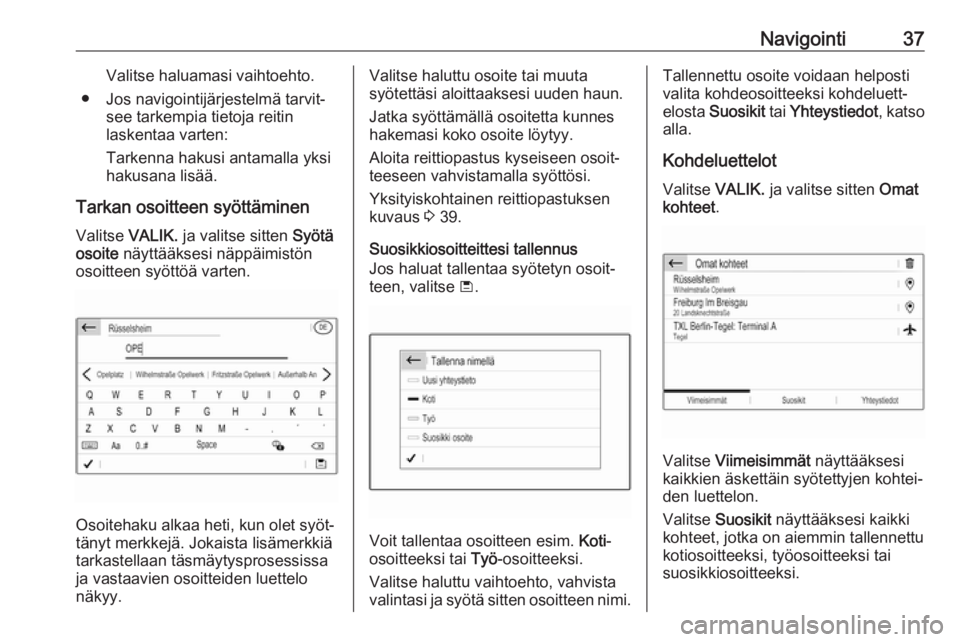 OPEL GRANDLAND X 2018.5  Infotainment-ohjekirja (in Finnish) Navigointi37Valitse haluamasi vaihtoehto.
● Jos navigointijärjestelmä tarvit‐ see tarkempia tietoja reitin
laskentaa varten:
Tarkenna hakusi antamalla yksi
hakusana lisää.
Tarkan osoitteen sy�