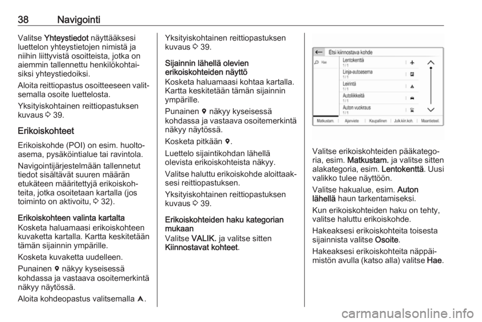 OPEL GRANDLAND X 2018.5  Infotainment-ohjekirja (in Finnish) 38NavigointiValitse Yhteystiedot  näyttääksesi
luettelon yhteystietojen nimistä ja
niihin liittyvistä osoitteista, jotka on
aiemmin tallennettu henkilökohtai‐
siksi yhteystiedoiksi.
Aloita rei