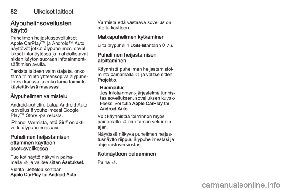 OPEL GRANDLAND X 2018.5  Infotainment-ohjekirja (in Finnish) 82Ulkoiset laitteetÄlypuhelinsovellustenkäyttö
Puhelimen heijastussovellukset
Apple CarPlay™ ja Android™ Auto
näyttävät jotkut älypuhelimesi sovel‐
lukset infonäytössä ja mahdollistava